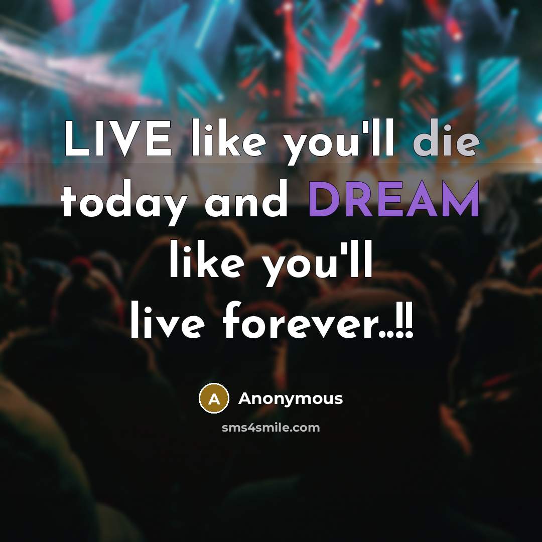 “LIVE like you'll die today and DREAM like you'll live…” quote by Anonymous