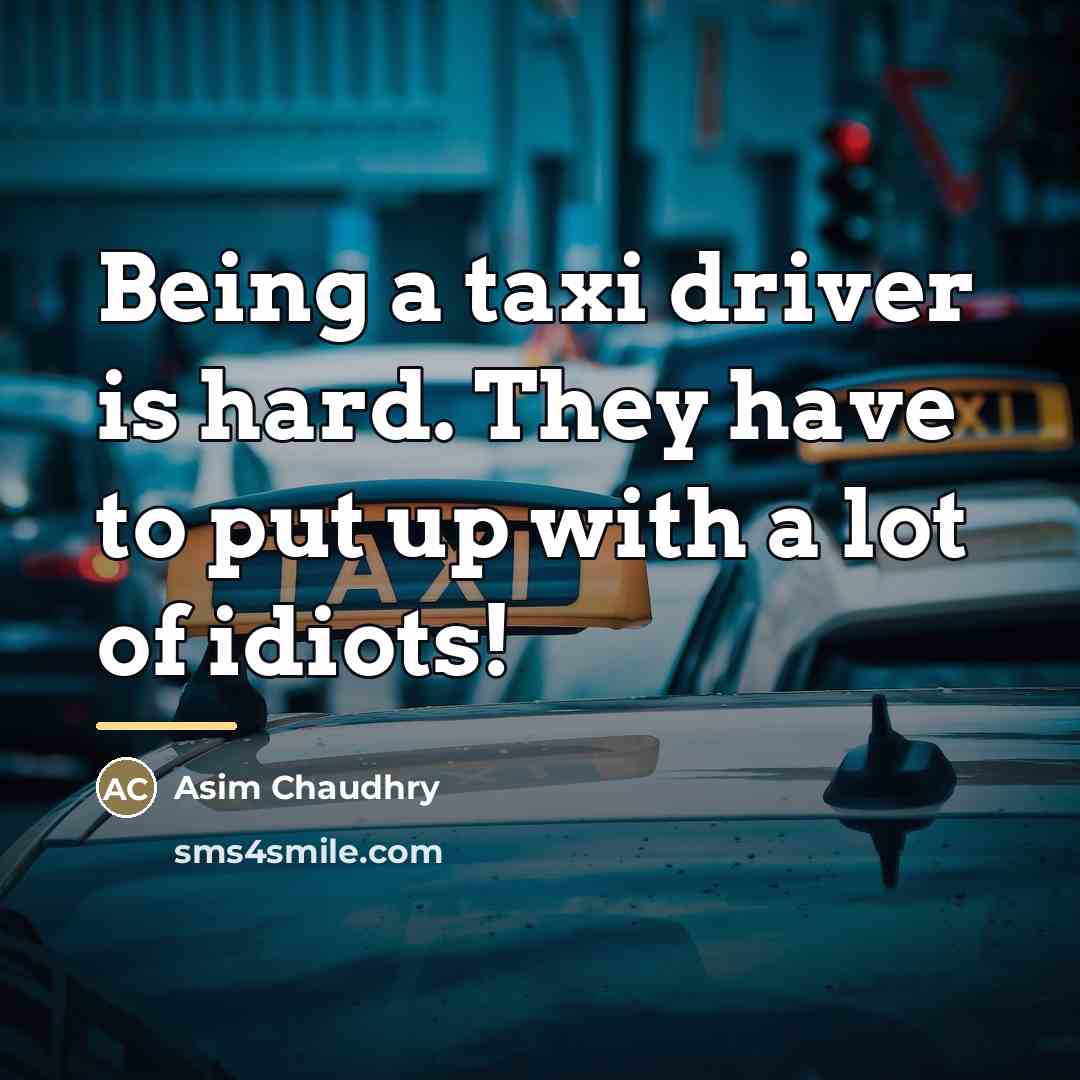 “Being a taxi driver is hard. They have to put…” quote by Asim Chaudhry