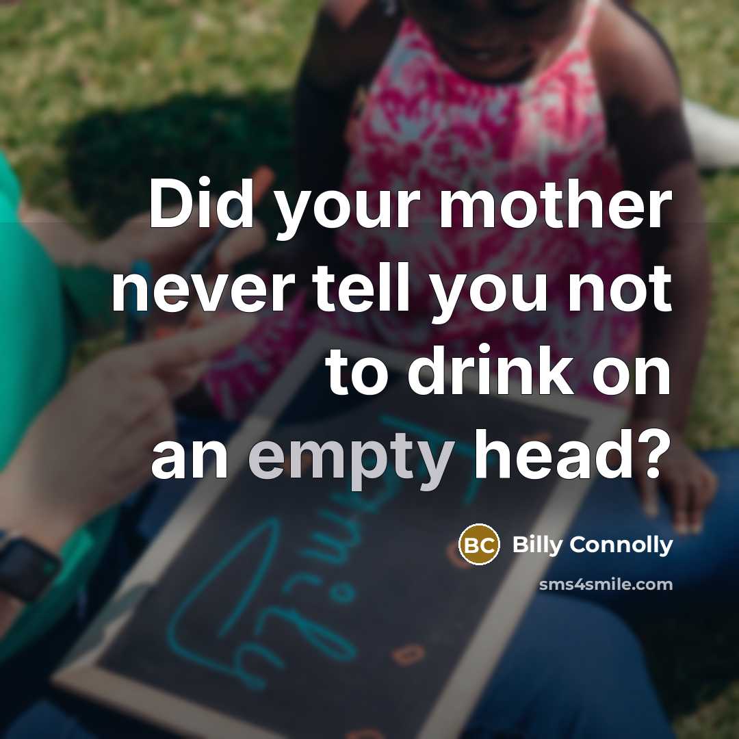“Did your mother never tell you not to drink on…” quote by Billy Connolly