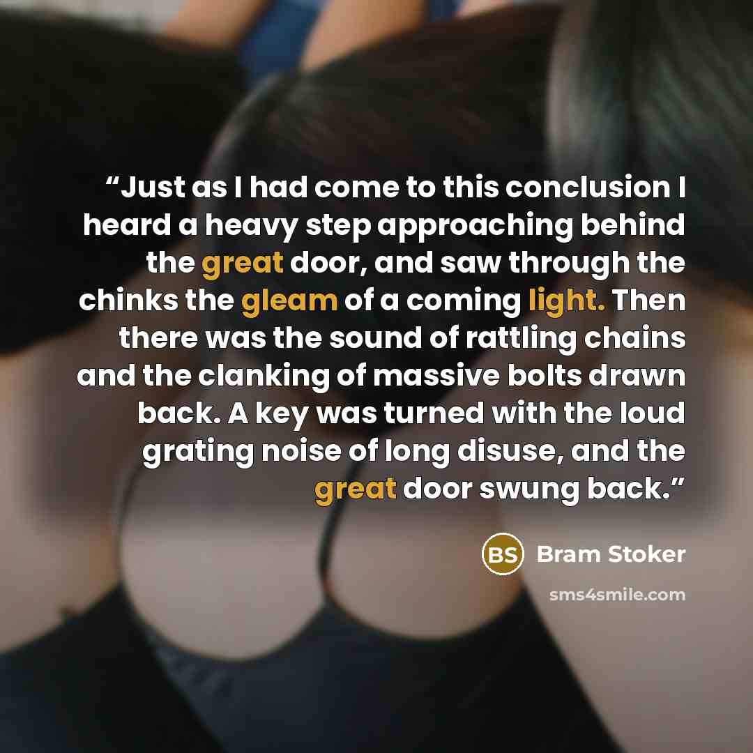 “Just as I had come to this conclusion I heard a heavy step approaching behind the great door, and saw through the chinks the gleam of a coming light. Then there was the sound of rattling chains and the clanking of massive bolts drawn back. A key was turned with the loud grating noise of long…” quote by Bram Stoker