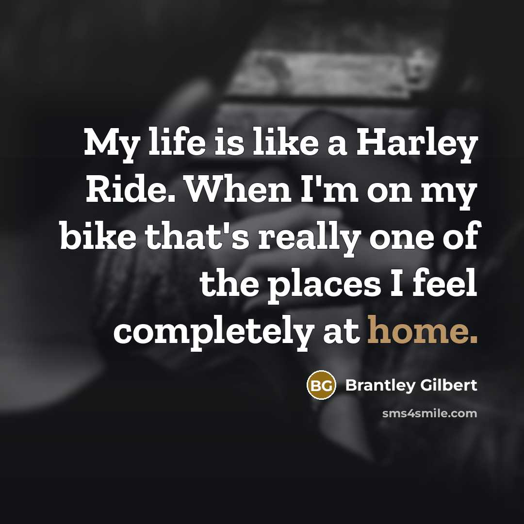 “My life is like a Harley Ride. When I'm on…” quote by Brantley Gilbert