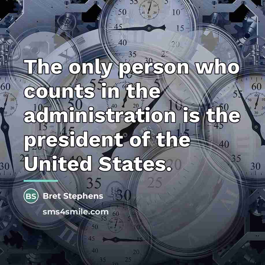 “The only person who counts in the administration is the…” quote by Bret Stephens