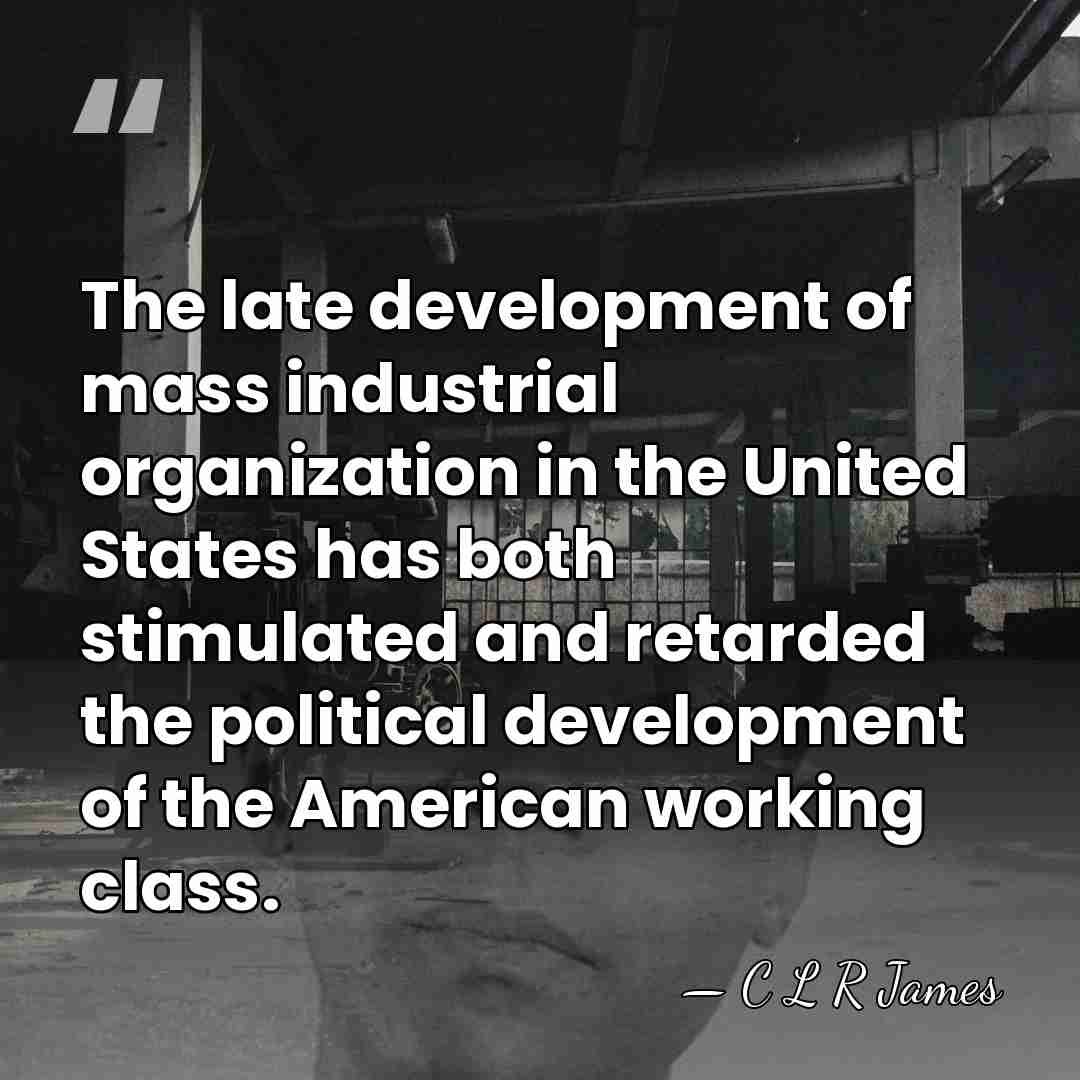 The late development of mass industrial organization in the United States has&hellip; - C L R James