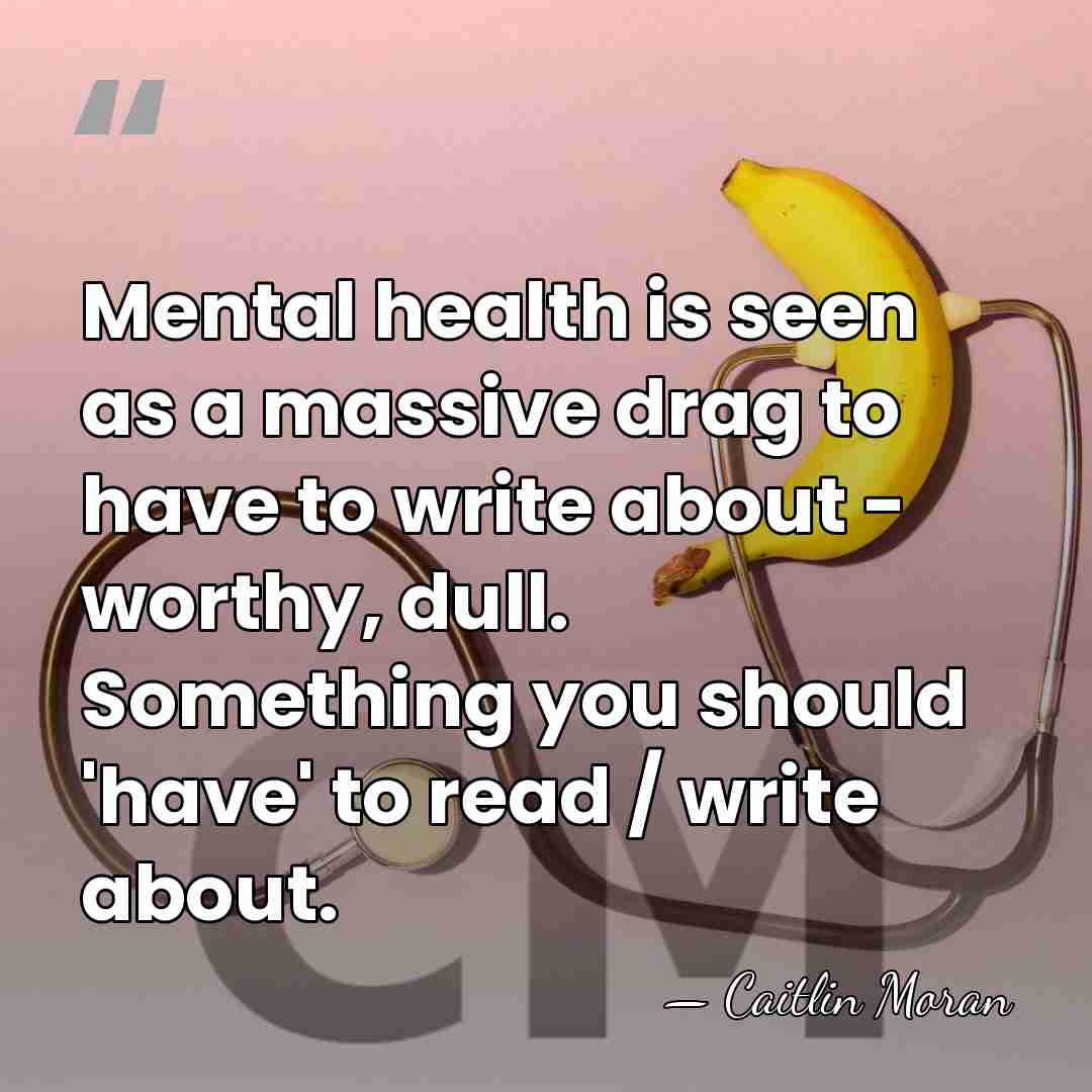Mental health is seen as a massive drag to have to write&hellip; - Caitlin Moran