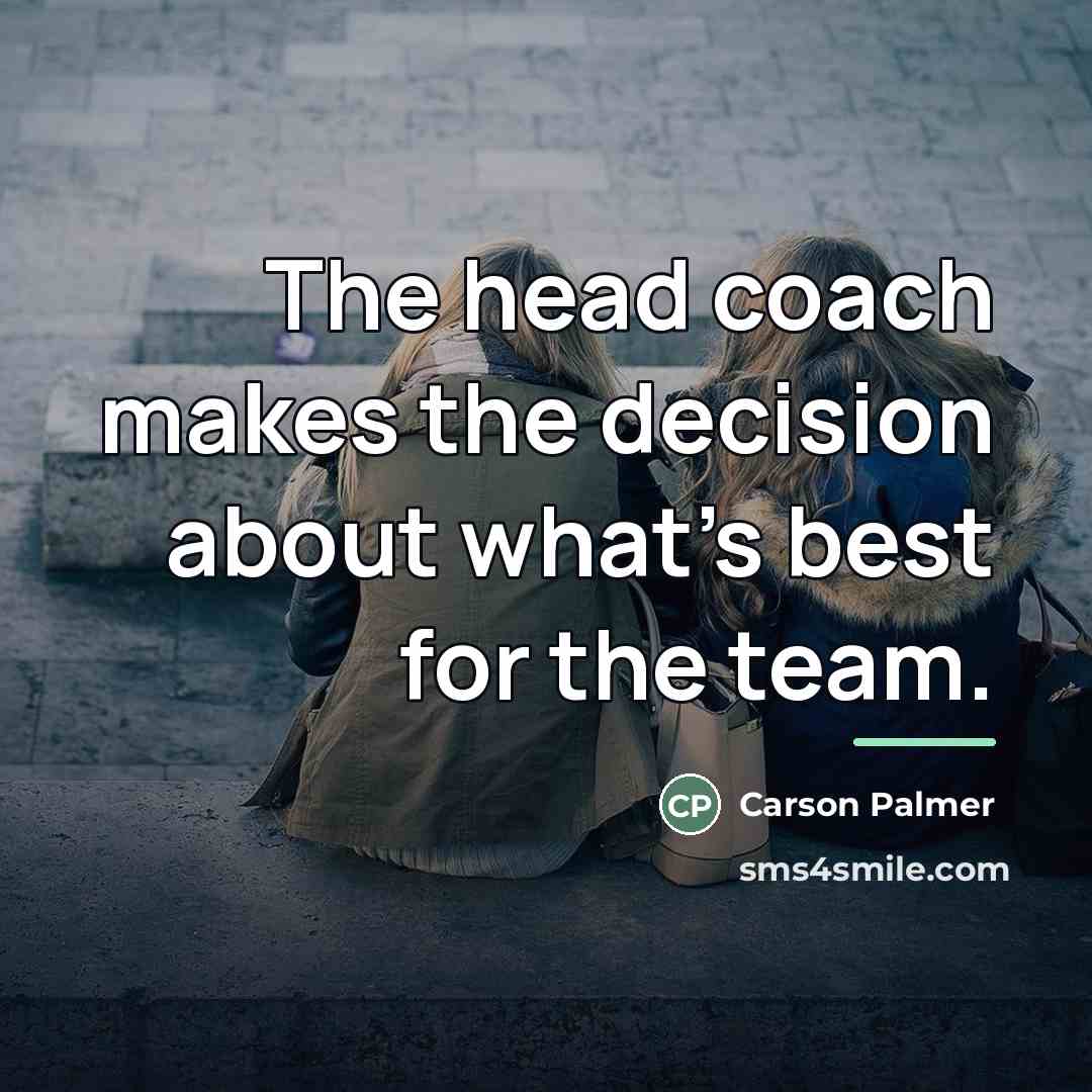 “The head coach makes the decision about what's best for…” quote by Carson Palmer