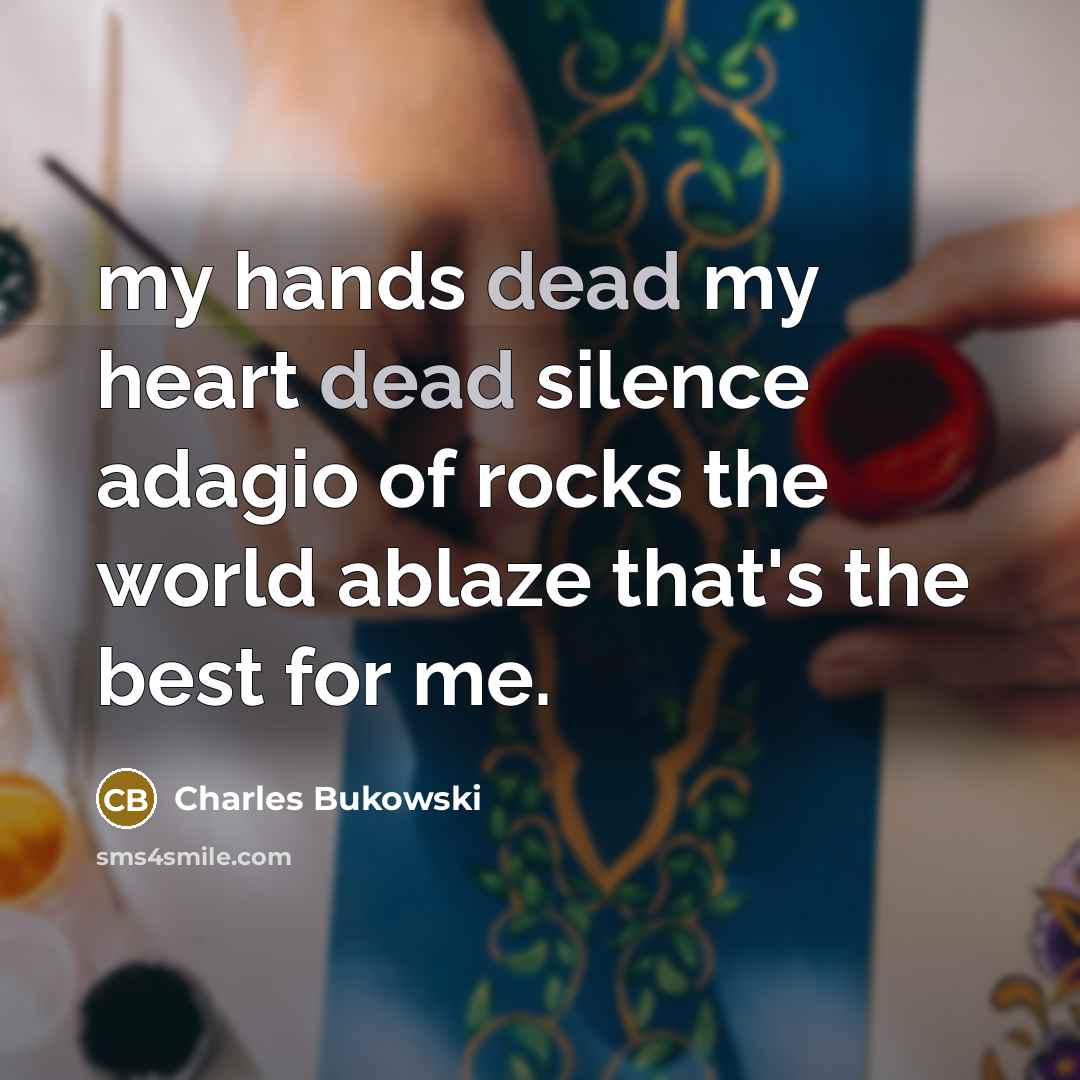 “my hands dead my heart dead silence adagio of rocks…” quote by Charles Bukowski