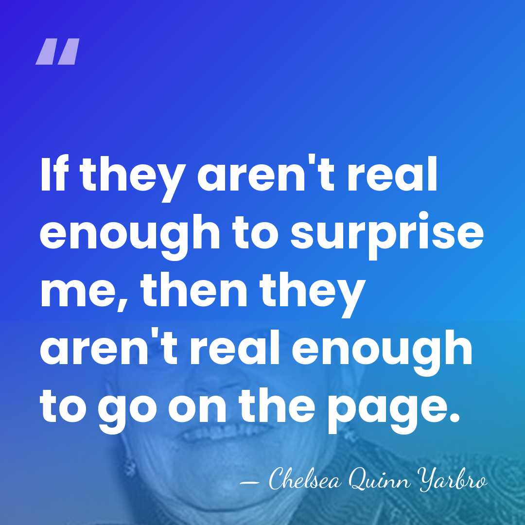 If they aren't real enough to surprise me, then they aren't real&hellip; - Chelsea Quinn Yarbro