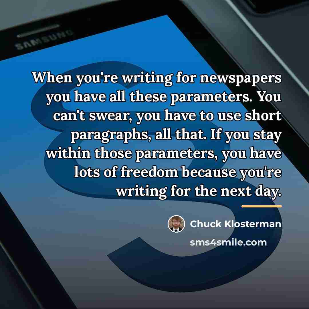 “When you're writing for newspapers you have all these parameters.…” quote by Chuck Klosterman