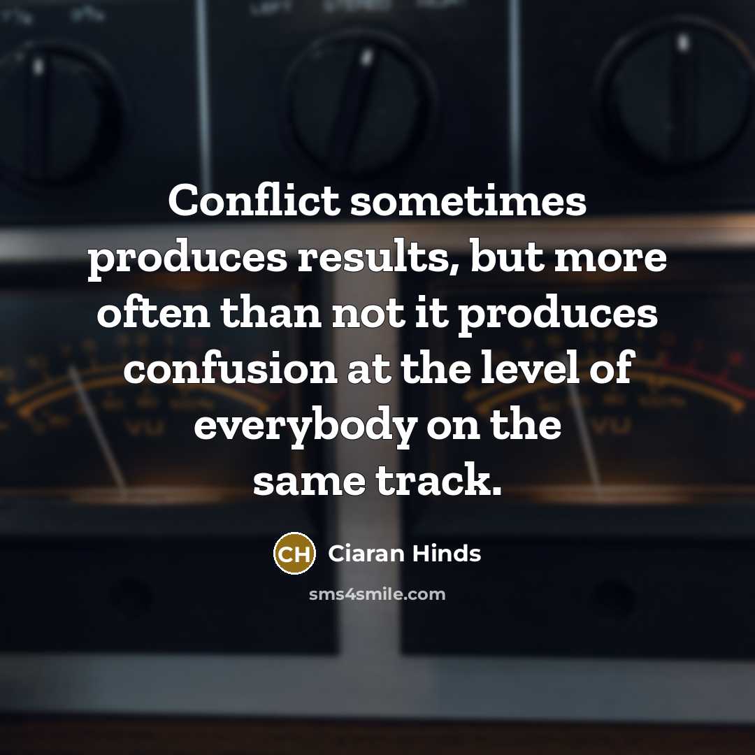“Conflict sometimes produces results, but more often than not it…” quote by Ciaran Hinds