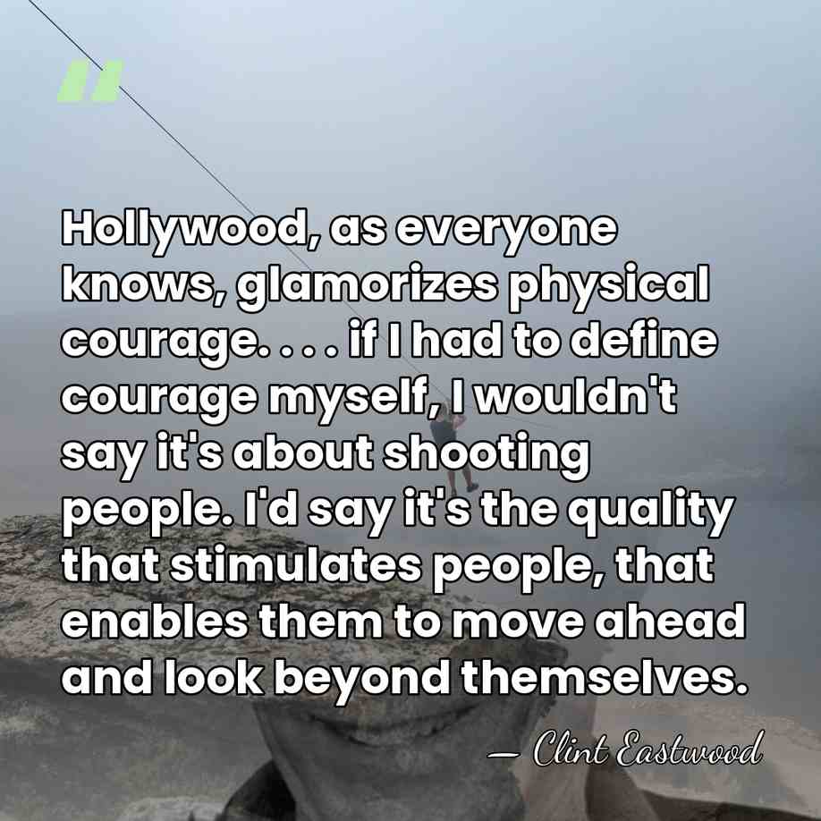 Hollywood, as everyone knows, glamorizes physical courage. . . . if I&hellip; - Clint Eastwood