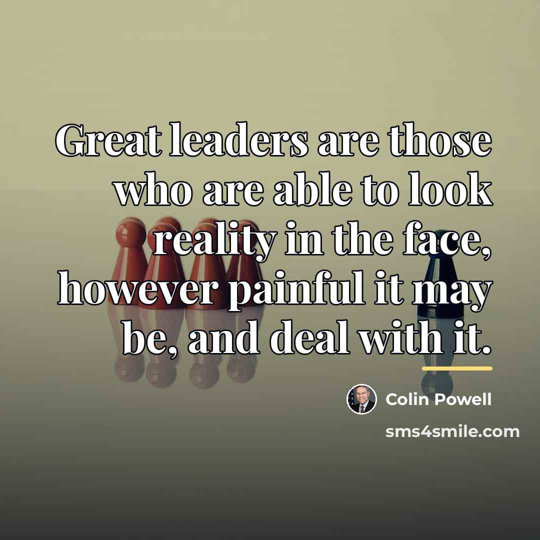 “Great leaders are those who are able to look reality…” quote by Colin Powell