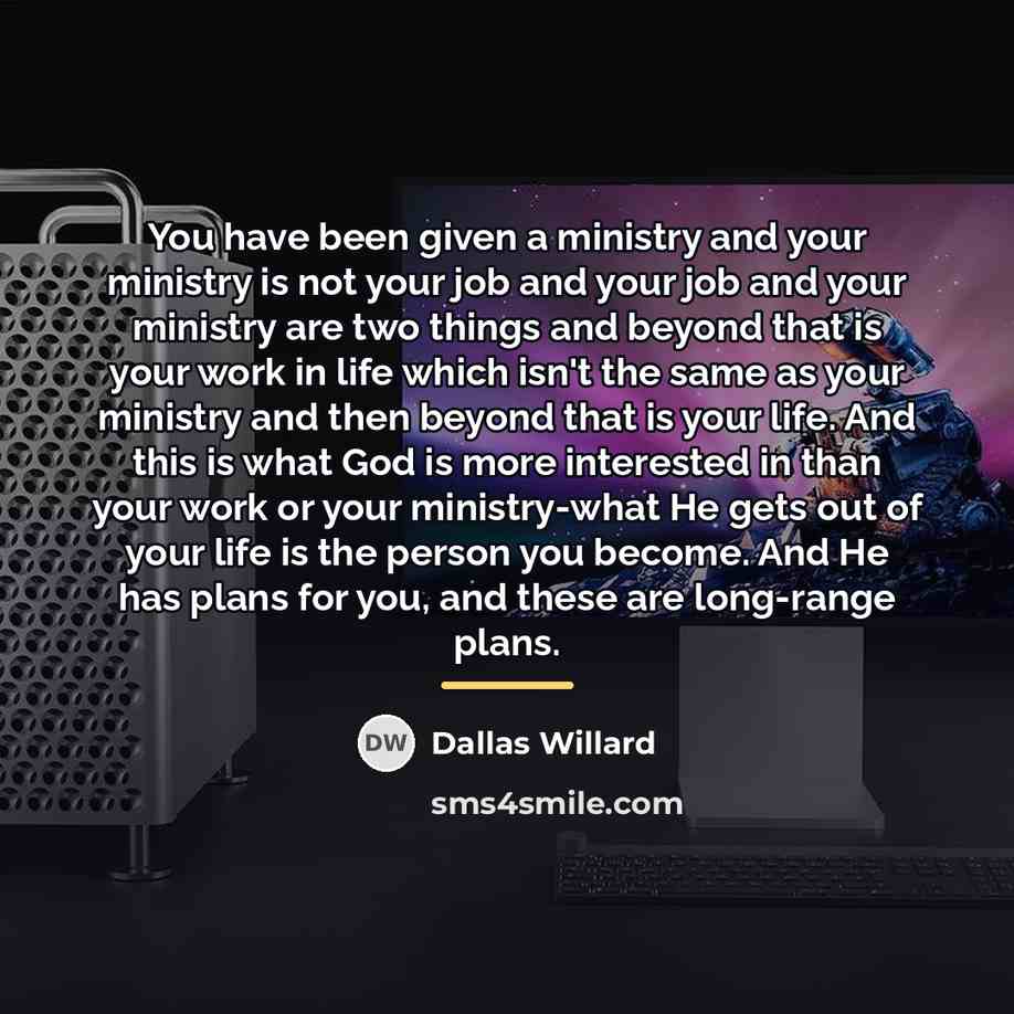 “You have been given a ministry and your ministry is…” quote by Dallas Willard