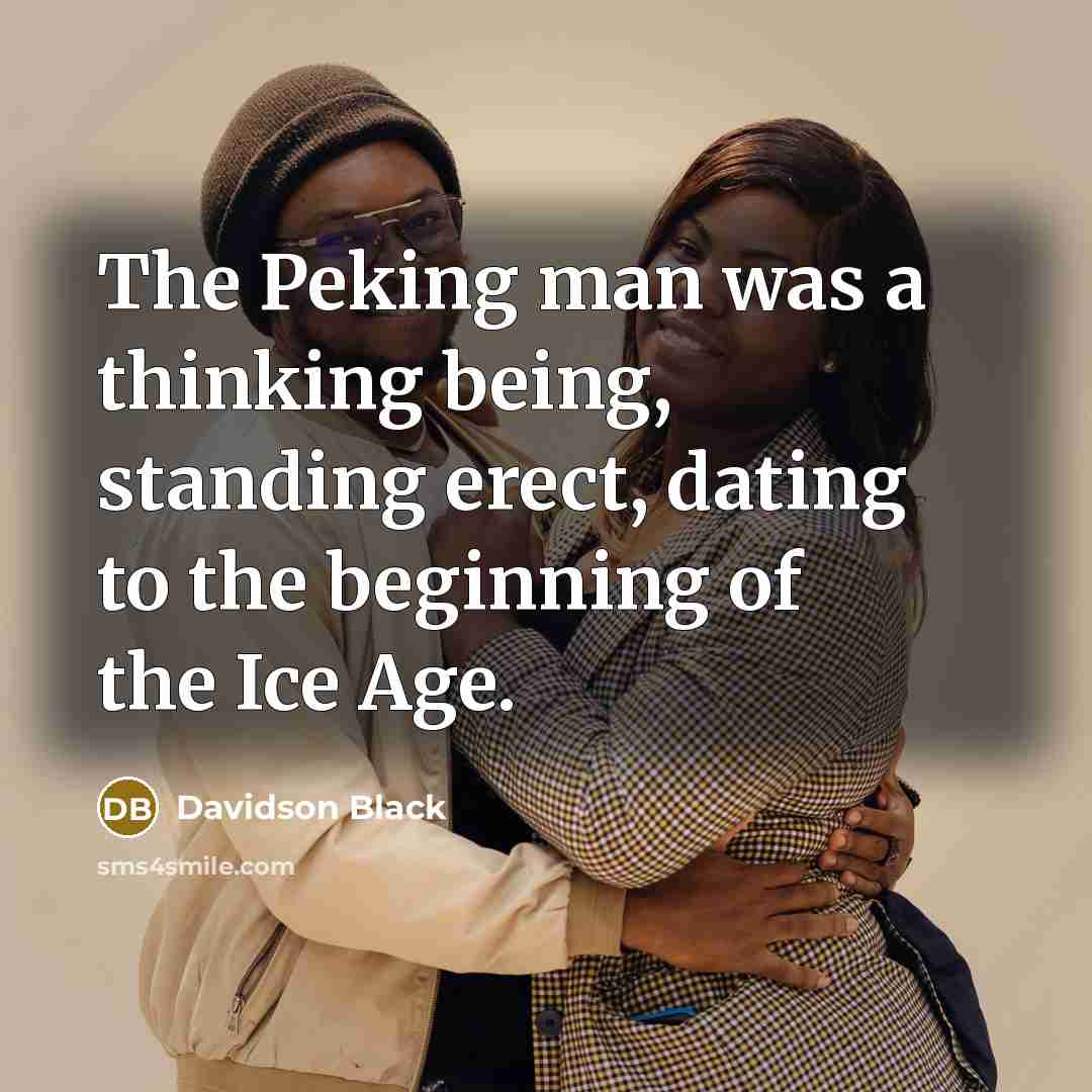 “The Peking man was a thinking being, standing erect, dating to the beginning of the Ice Age.” quote by Davidson Black