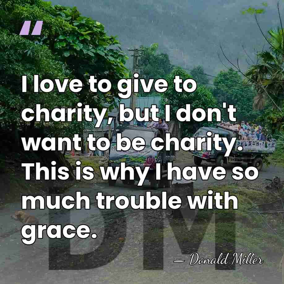 I love to give to charity, but I don't want to be&hellip; - Donald Miller