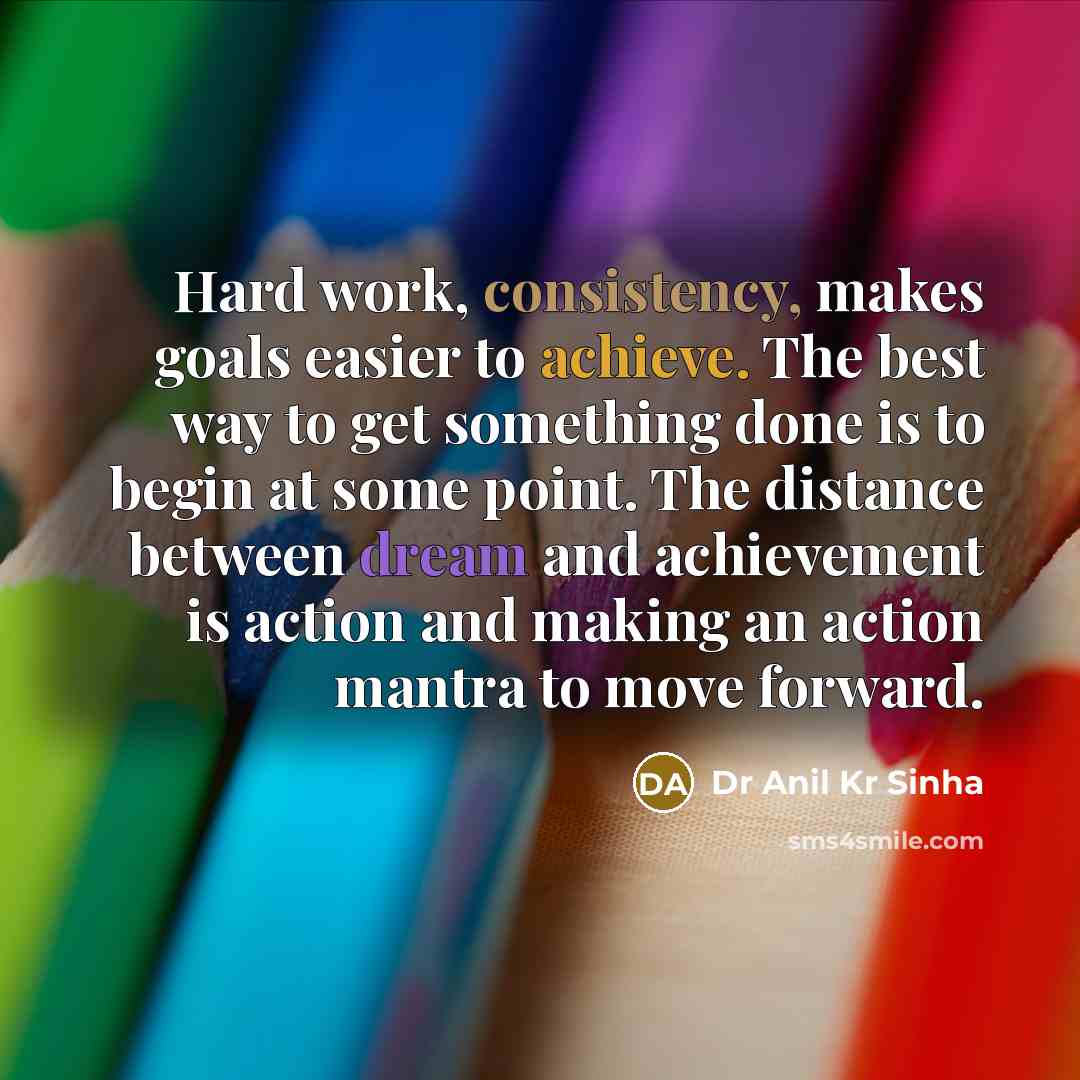 “Hard work, consistency, makes goals easier to achieve. The best way to get something done is to begin at some point. The distance between dream and achievement is action and making an action mantra to move forward.” quote by Dr Anil Kr Sinha