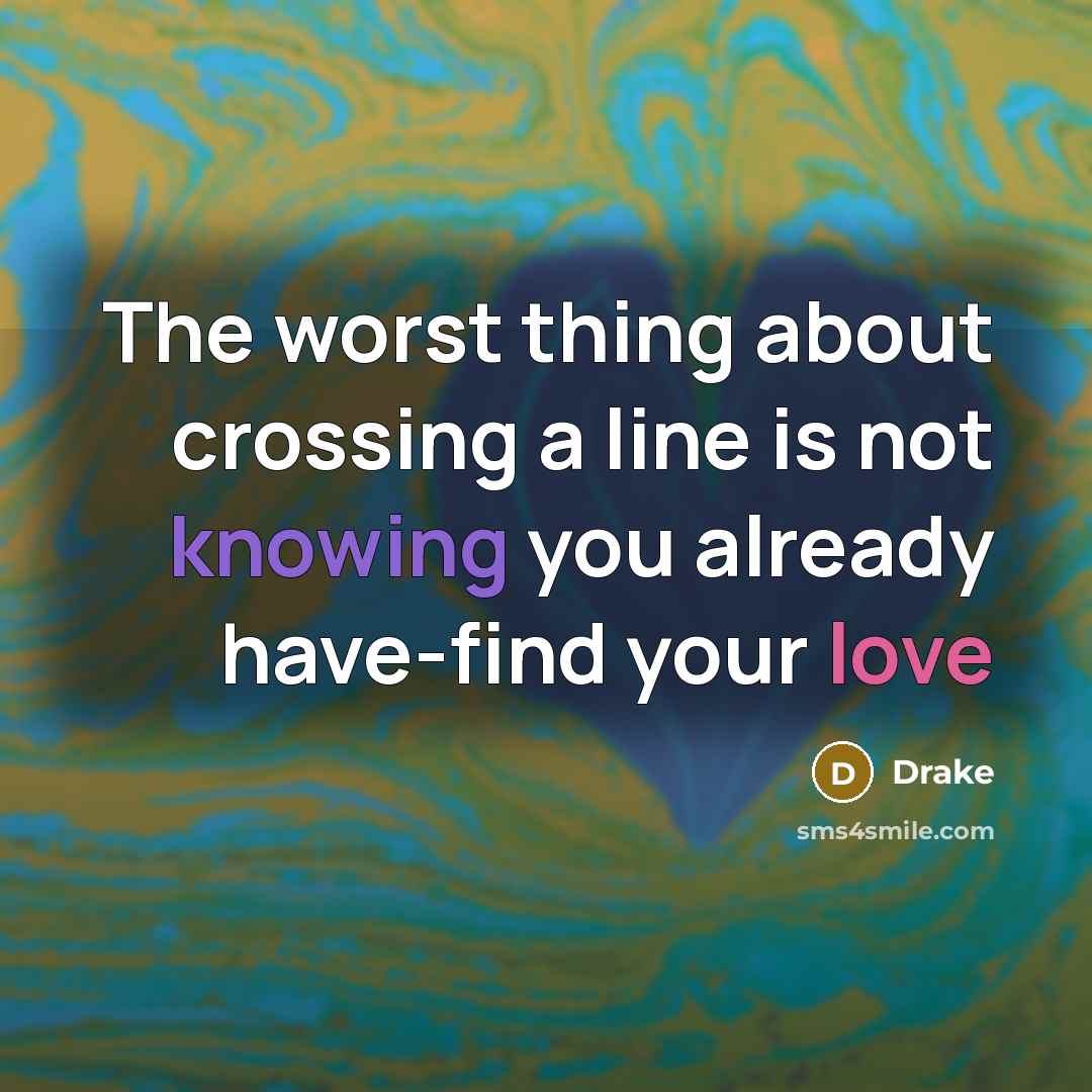 “The worst thing about crossing a line is not knowing you already have-find your love” quote by Drake