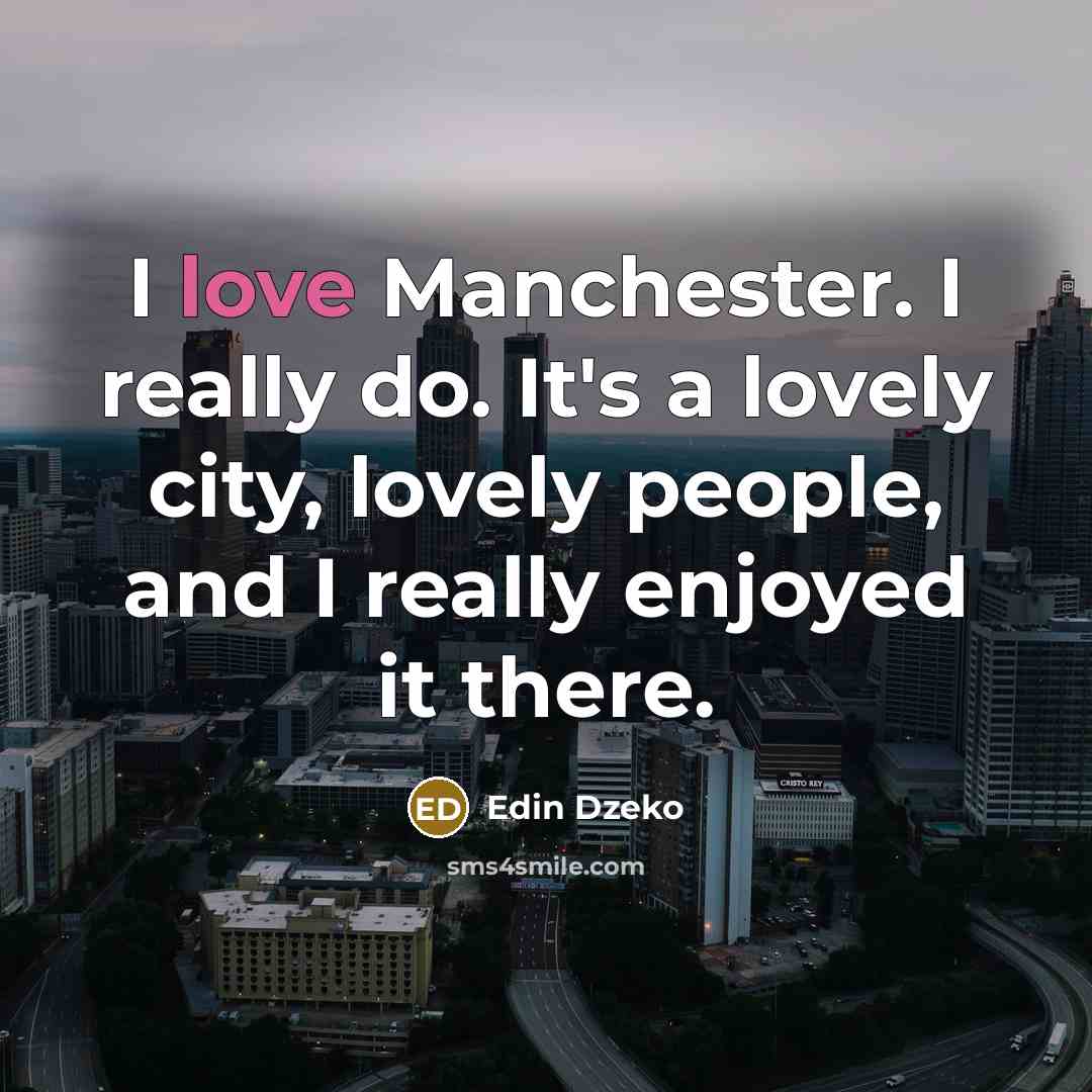 “I love Manchester. I really do. It's a lovely city,…” quote by Edin Dzeko