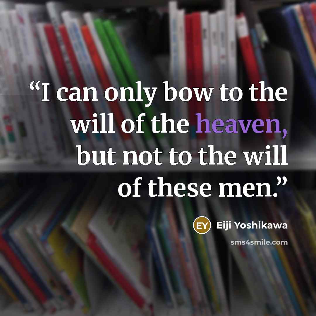 “I can only bow to the will of the heaven, but not to the will of these men.” quote by Eiji Yoshikawa