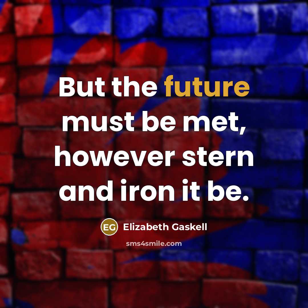“But the future must be met, however stern and iron…” quote by Elizabeth Gaskell