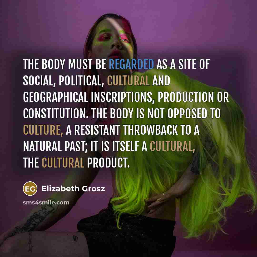 “The body must be regarded as a site of social,…” quote by Elizabeth Grosz