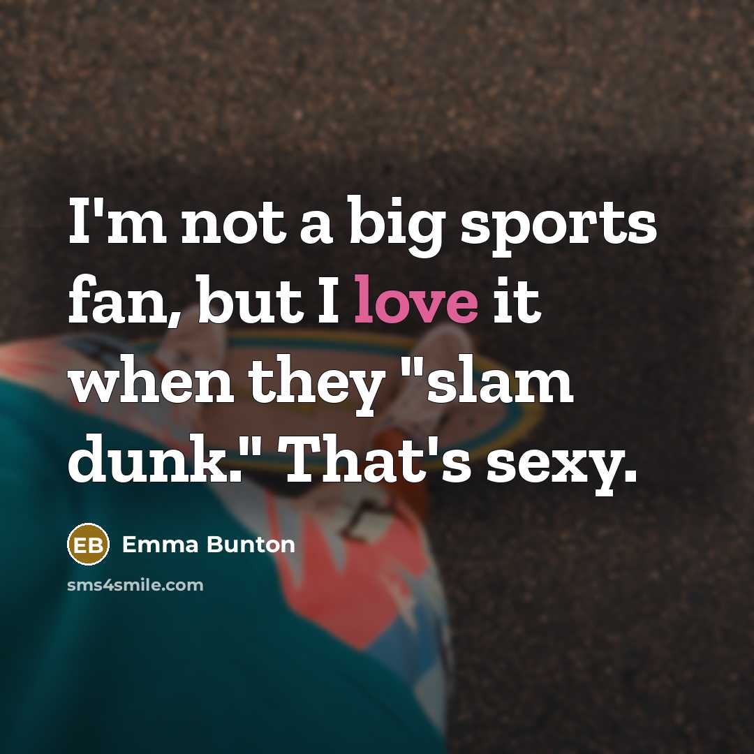“I'm not a big sports fan, but I love it when they "slam dunk." That's sexy.” quote by Emma Bunton