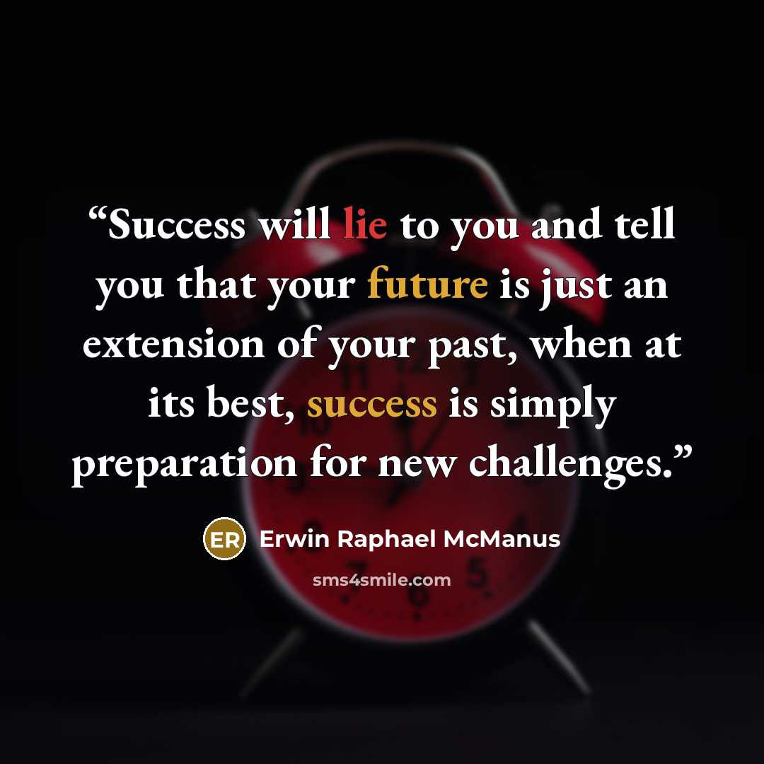 “Success will lie to you and tell you that your future is just an extension of your past, when at its best, success is simply preparation for new challenges.” quote by Erwin Raphael McManus