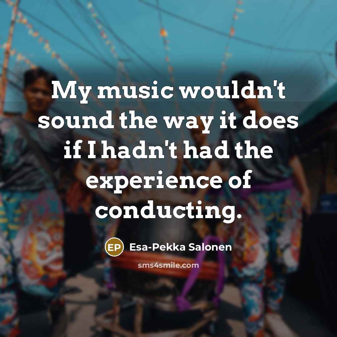 “My music wouldn't sound the way it does if I…” quote by Esa-Pekka Salonen