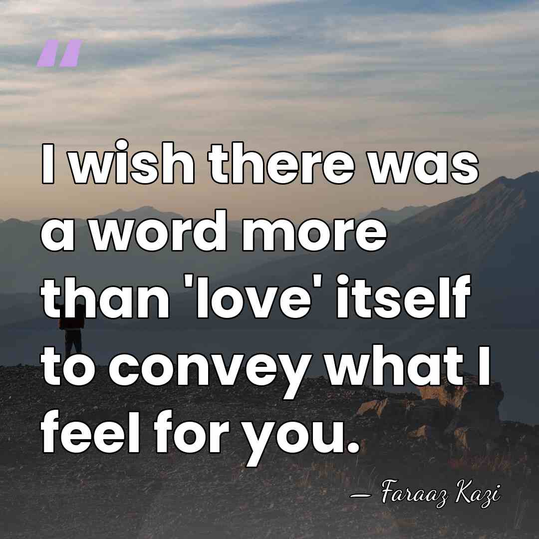 I wish there was a word more than 'love' itself to convey&hellip; - Faraaz Kazi