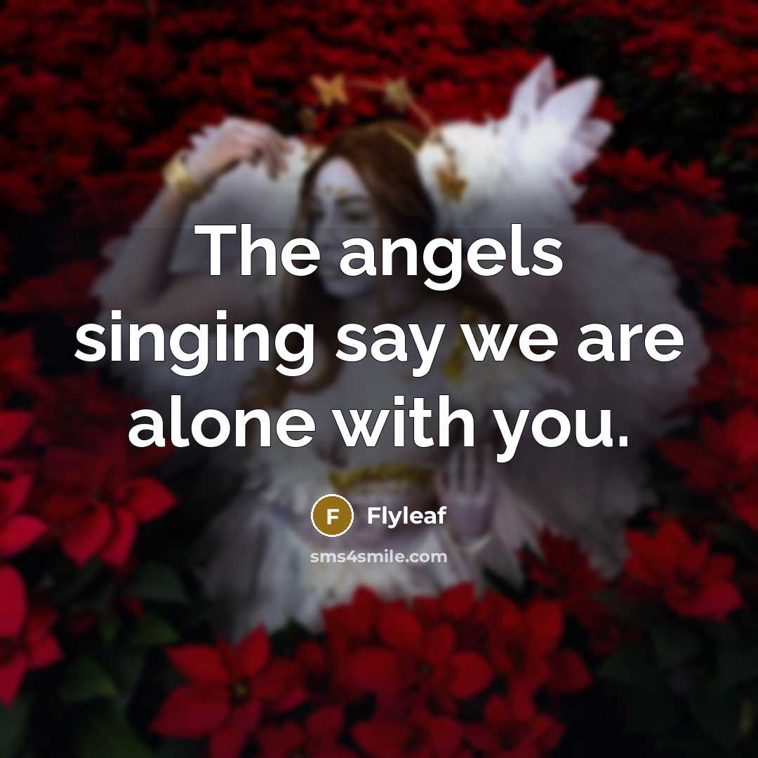 “The angels singing say we are alone with you.…” quote by Flyleaf