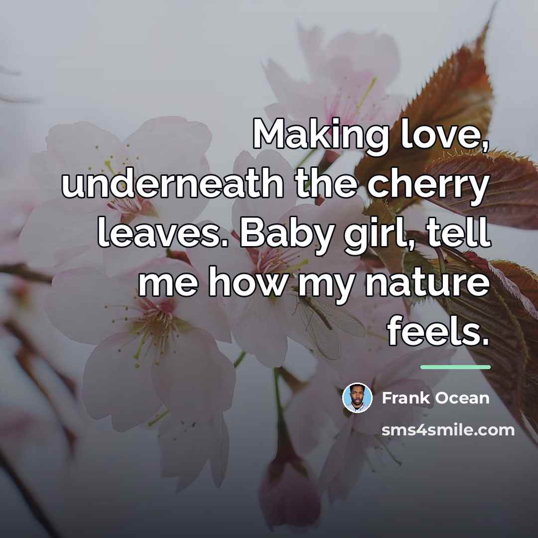“Making love, underneath the cherry leaves. Baby girl, tell me…” quote by Frank Ocean