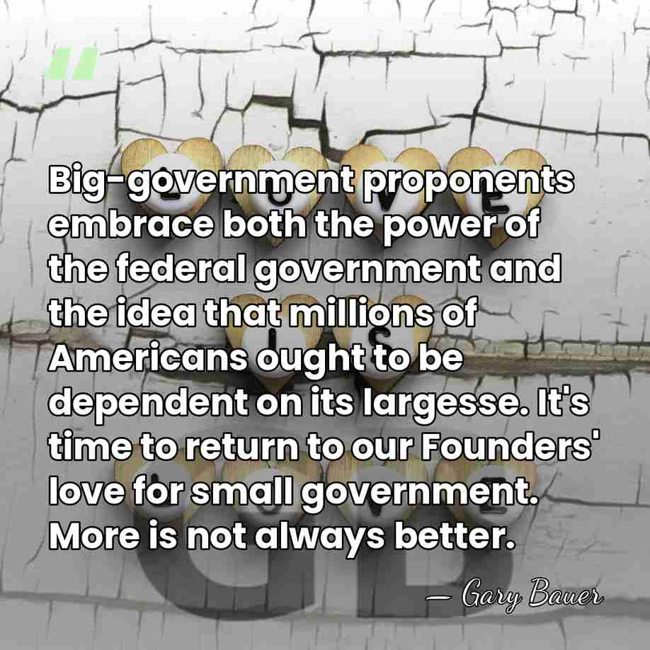 Big-government proponents embrace both the power of the federal government and the&hellip; - Gary Bauer