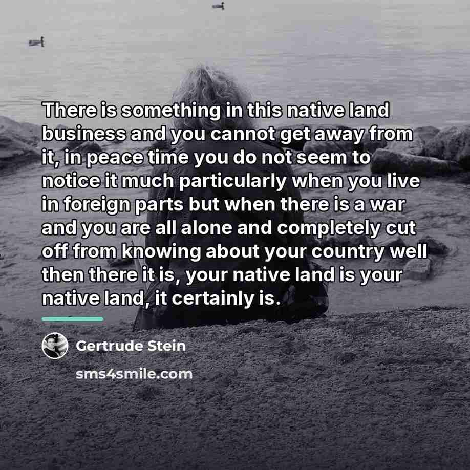 “There is something in this native land business and you…” quote by Gertrude Stein
