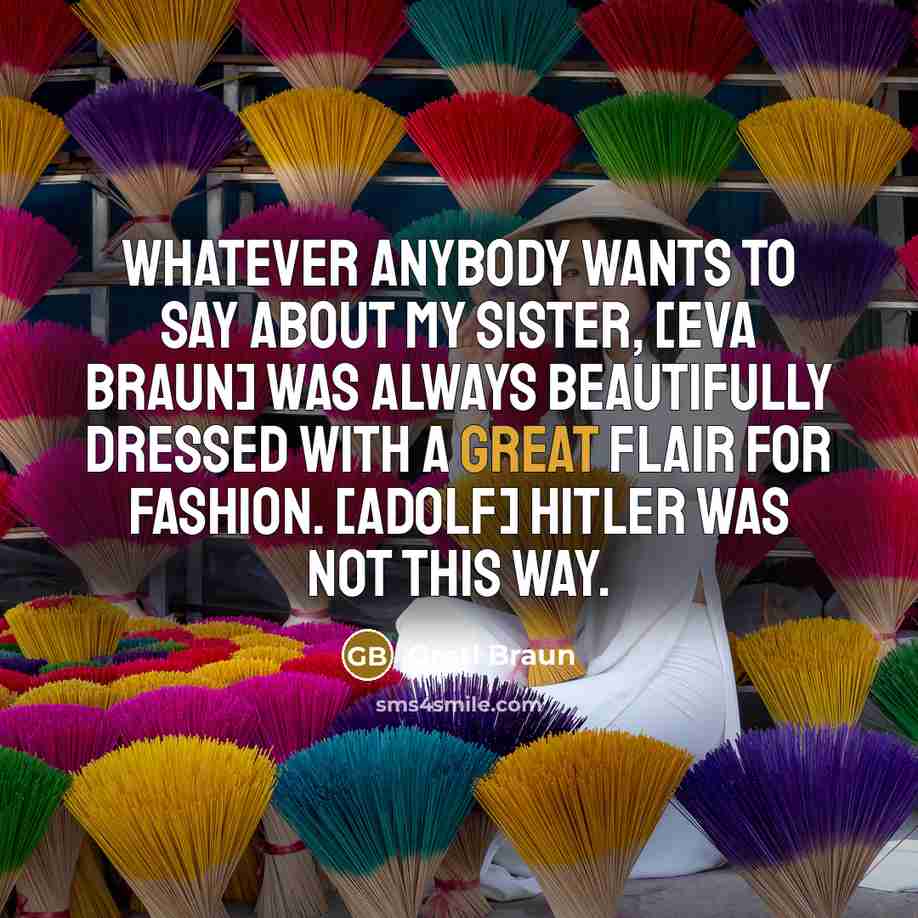 “Whatever anybody wants to say about my sister, [Eva Braun]…” quote by Gretl Braun
