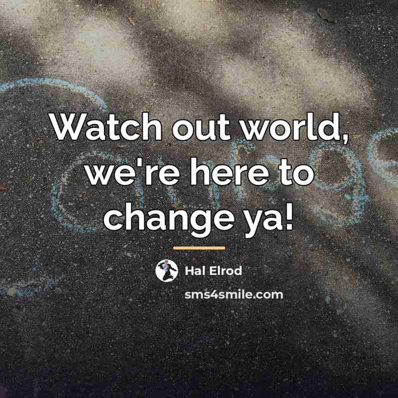 “Watch out world, we're here to change ya!…” quote by Hal Elrod
