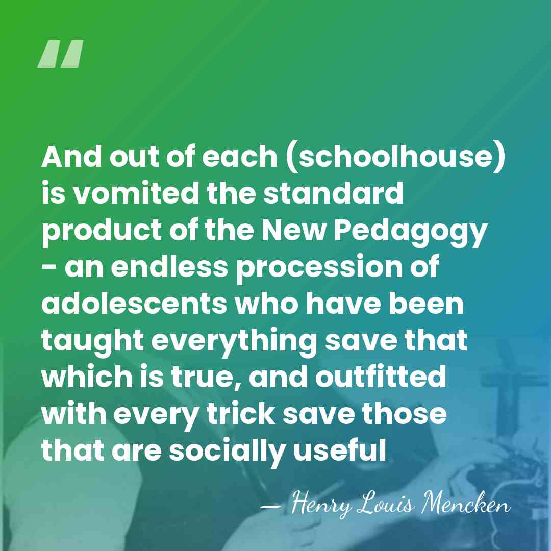 And out of each (schoolhouse) is vomited the standard product of the&hellip; - Henry Louis Mencken