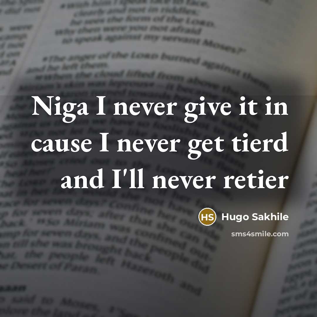 “Niga I never give it in cause I never get tierd and I'll never retier” quote by Hugo Sakhile