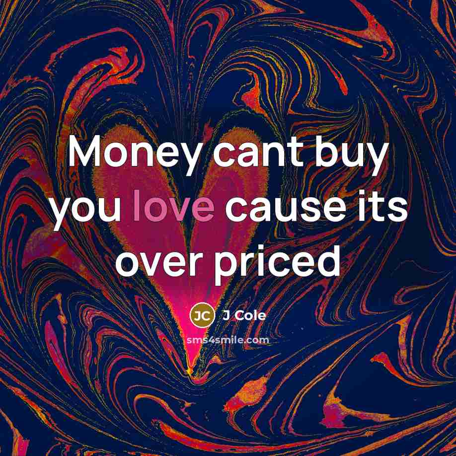 “Money cant buy you love cause its over priced…” quote by J Cole