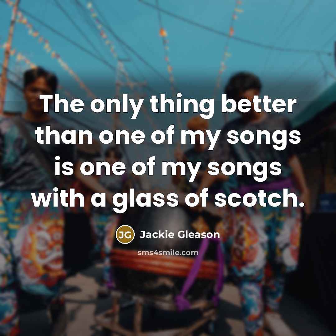 “The only thing better than one of my songs is…” quote by Jackie Gleason