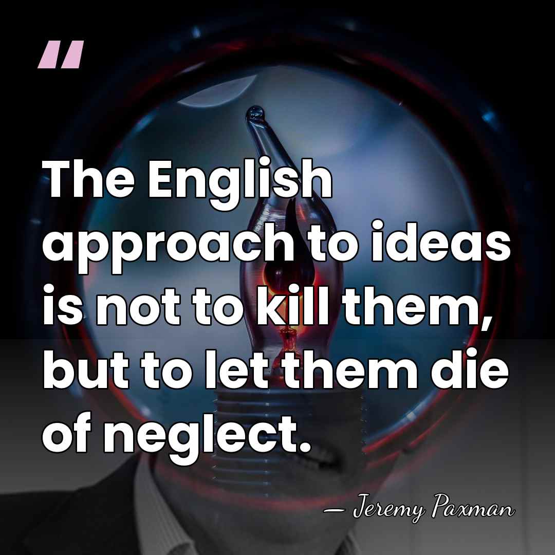 The English approach to ideas is not to kill them, but to&hellip; - Jeremy Paxman