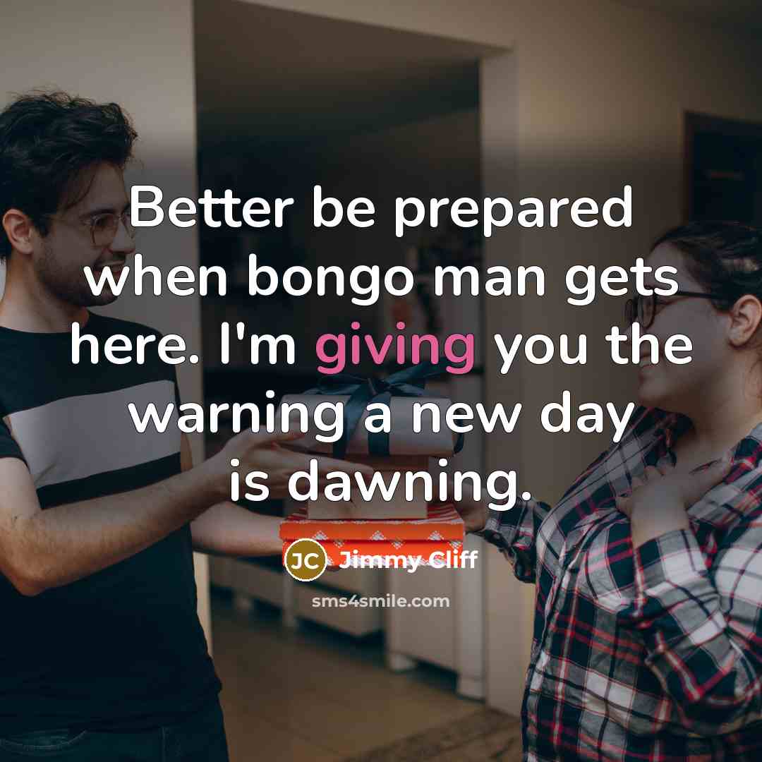 “Better be prepared when bongo man gets here. I'm giving…” quote by Jimmy Cliff