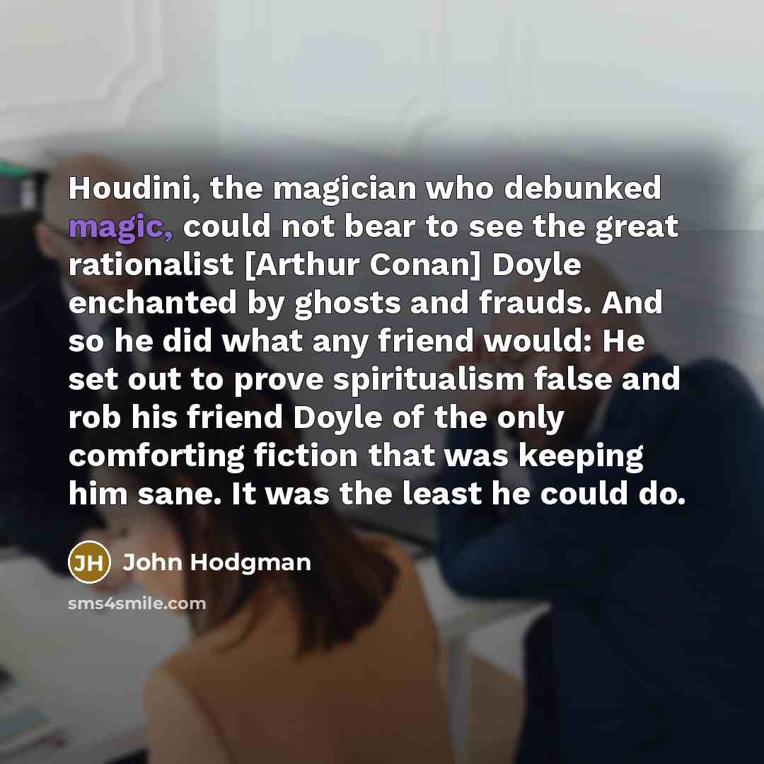 “Houdini, the magician who debunked magic, could not bear to…” quote by John Hodgman