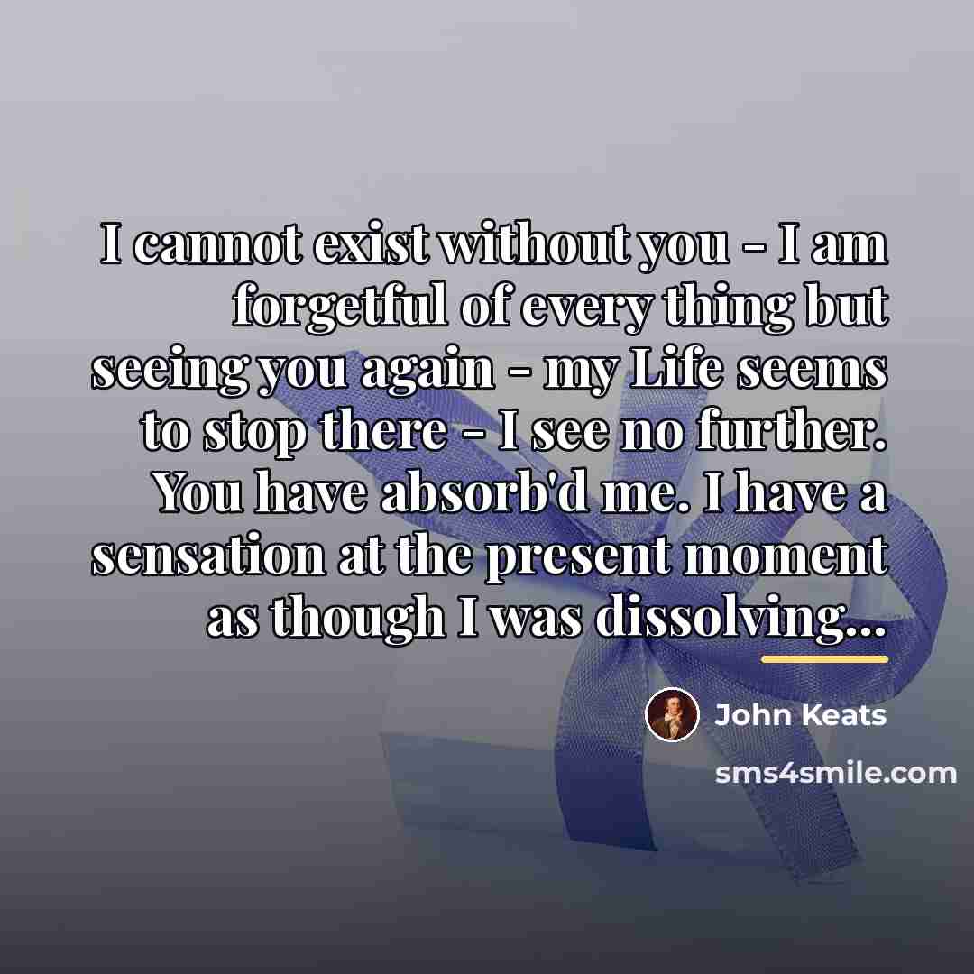 “I cannot exist without you - I am forgetful of…” quote by John Keats