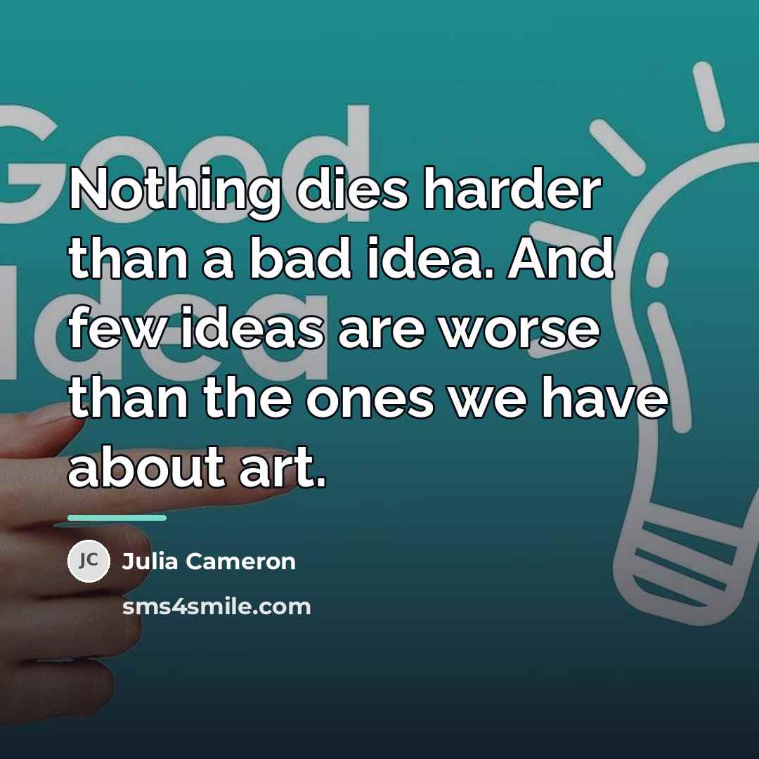 “Nothing dies harder than a bad idea. And few ideas…” quote by Julia Cameron
