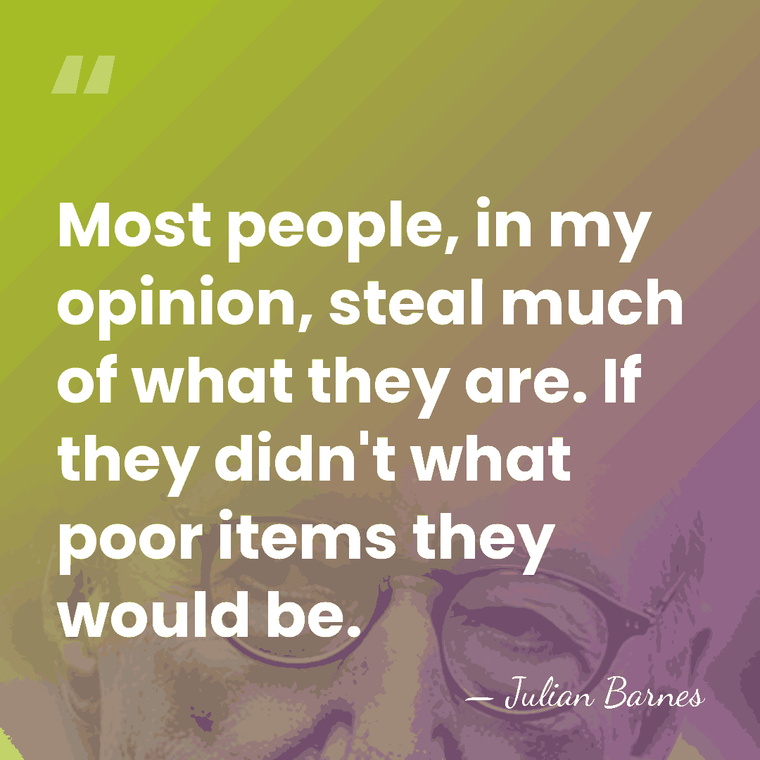 Most people, in my opinion, steal much of what they are. If&hellip; - Julian Barnes