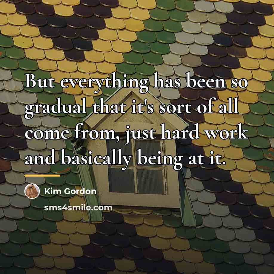 “But everything has been so gradual that it's sort of…” quote by Kim Gordon