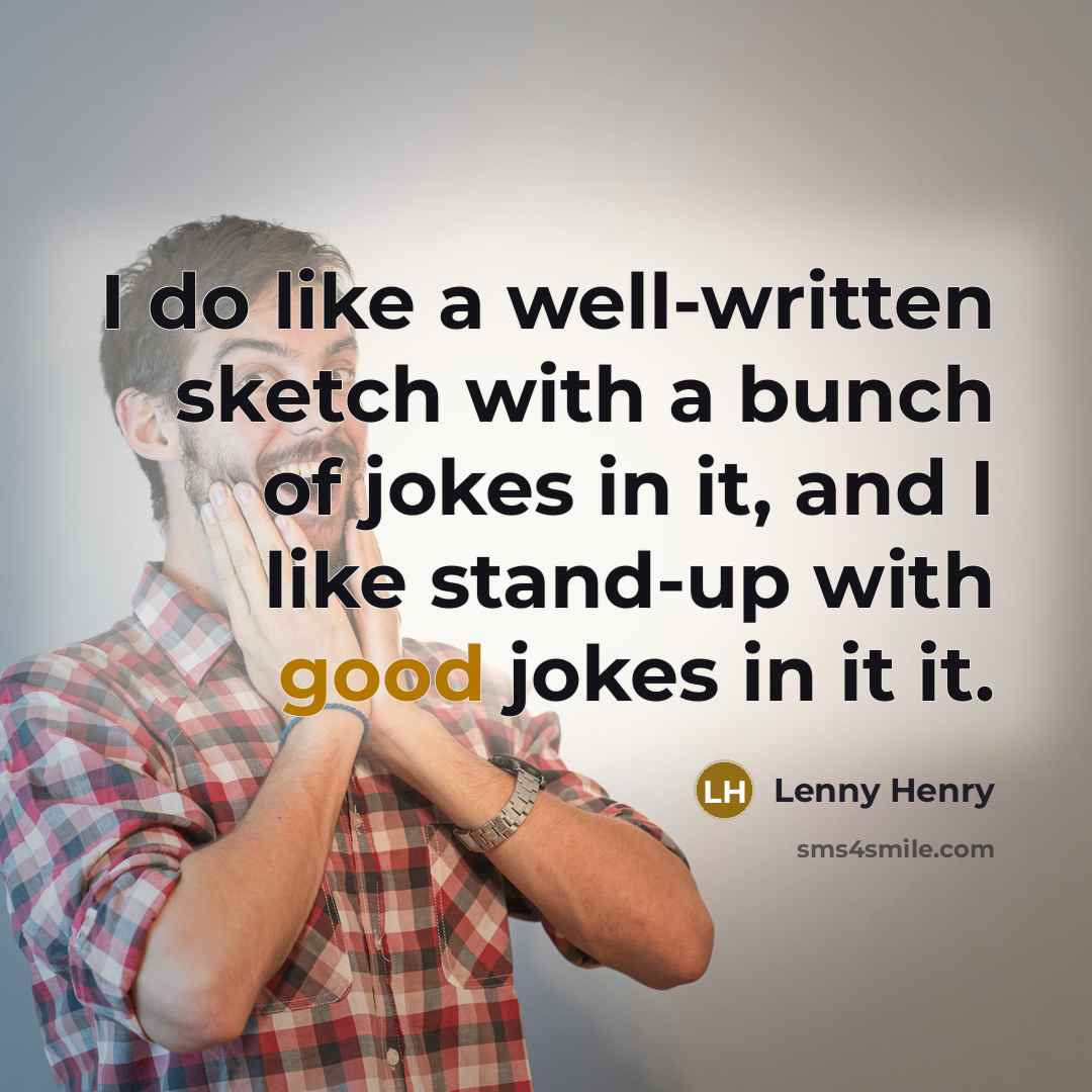 “I do like a well-written sketch with a bunch of jokes in it, and I like stand-up with good jokes in it it.” quote by Lenny Henry