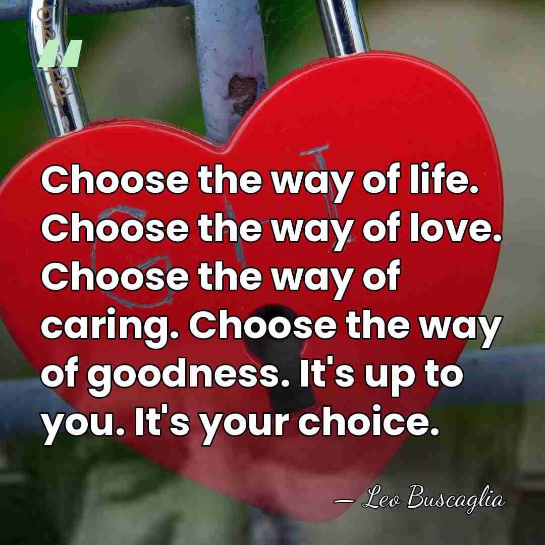 Choose the way of life. Choose the way of love. Choose the&hellip; - Leo Buscaglia