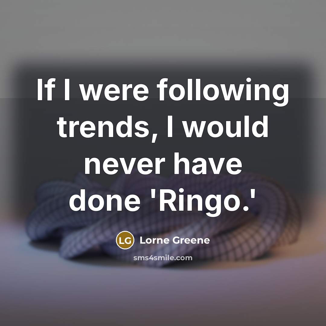 “If I were following trends, I would never have done…” quote by Lorne Greene