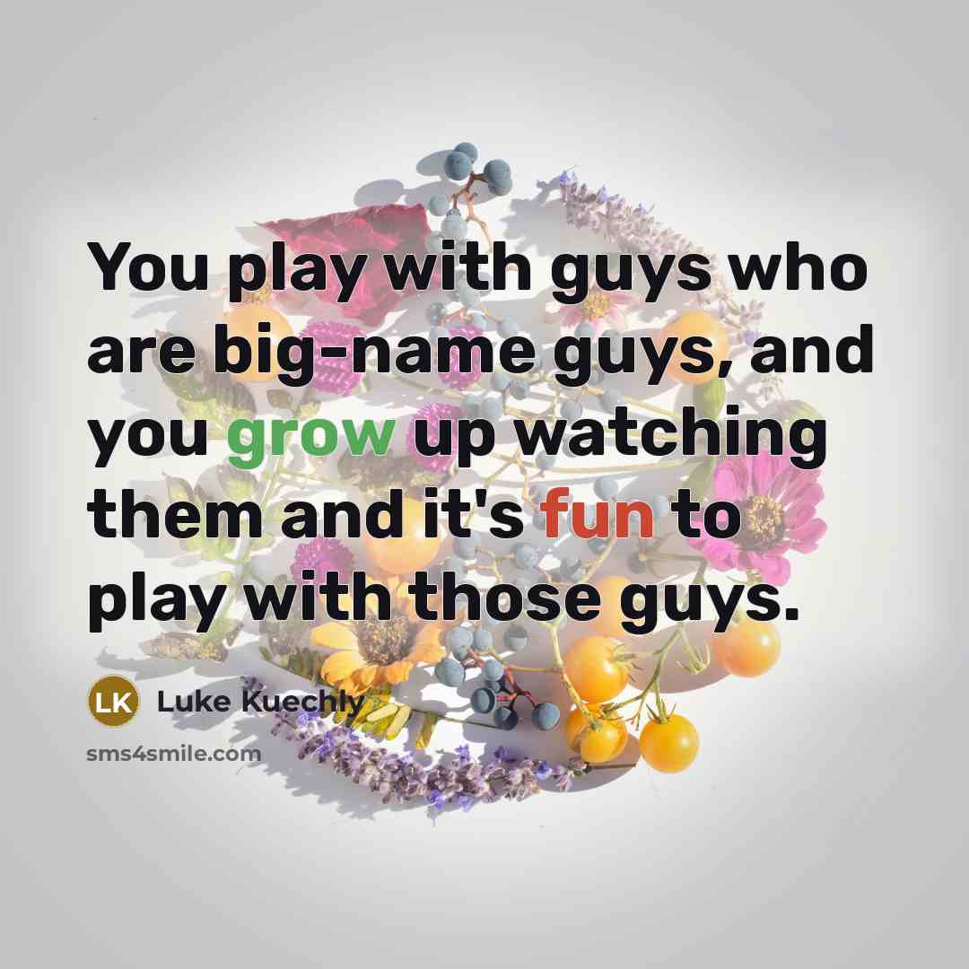 “You play with guys who are big-name guys, and you grow up watching them and it's fun to play with those guys.” quote by Luke Kuechly