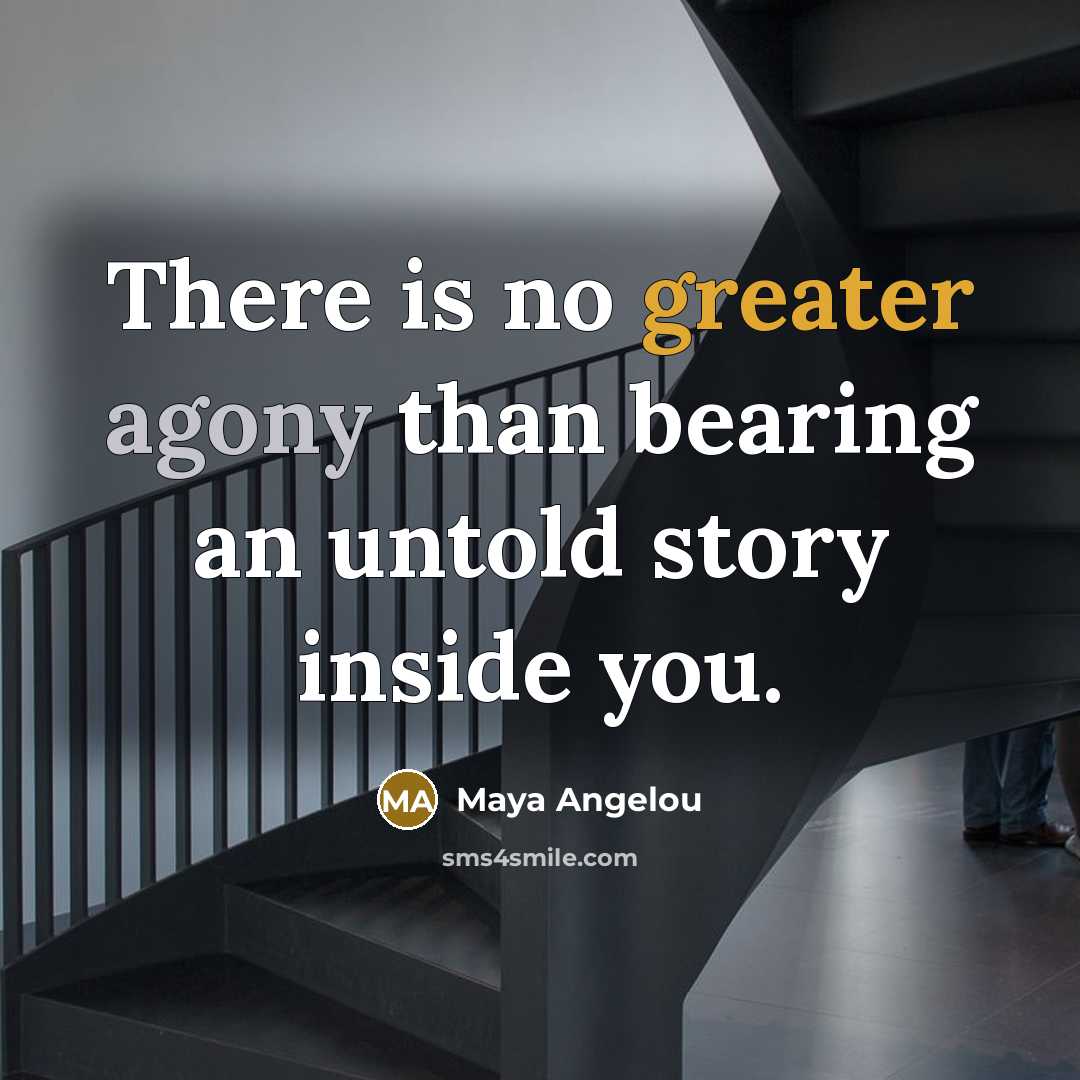 “There is no greater agony than bearing an untold story inside you.” quote by Maya Angelou